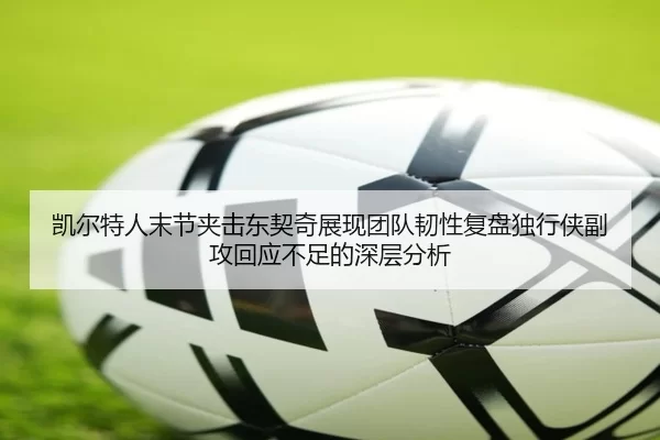 凯尔特人末节夹击东契奇展现团队韧性复盘独行侠副攻回应不足的深层分析